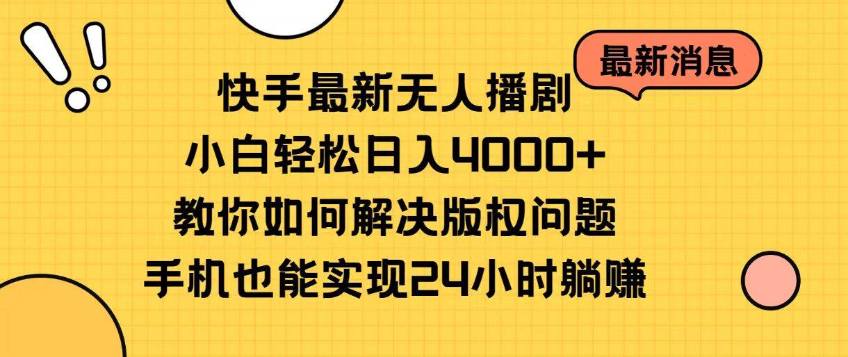 快手最新无人播剧，小白轻松日入4000+教你如何解决版权问题，手机也能…-易学副业