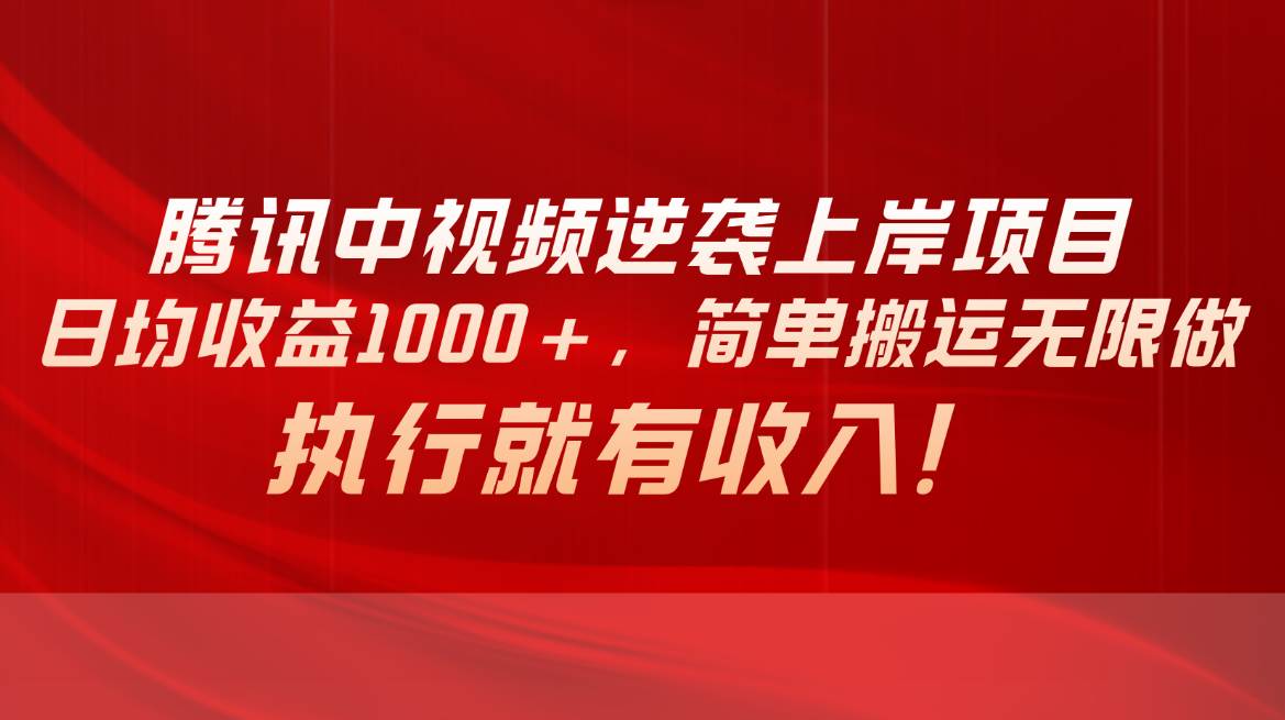 腾讯中视频项目，日均收益1000+，简单搬运无限做，执行就有收入-易学副业