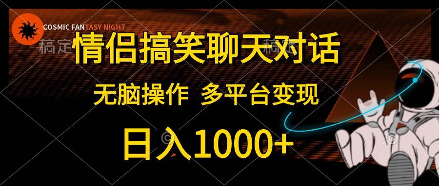 情侣搞笑聊天对话，日入1000+,无脑操作，多平台变现-易学副业