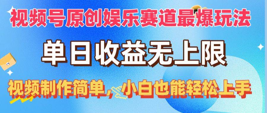 视频号原创娱乐赛道最爆玩法，单日收益无上限，视频制作简单，小白也能…-易学副业