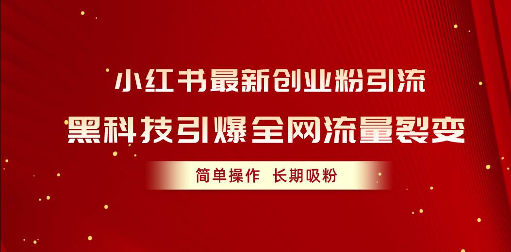小红书最新创业粉引流，黑科技引爆全网流量裂变，简单操作长期吸粉-易学副业