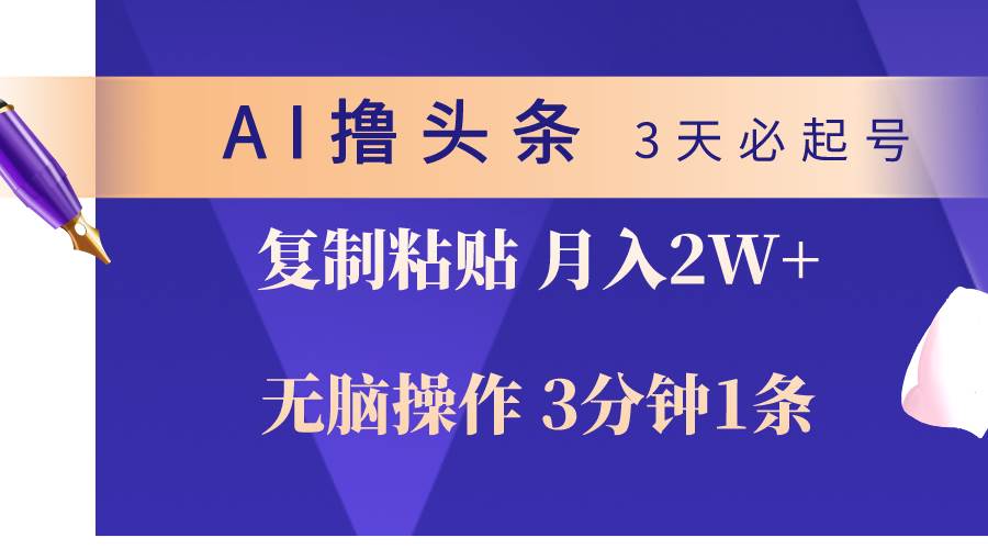 AI撸头条3天必起号，无脑操作3分钟1条，复制粘贴轻松月入2W+-易学副业