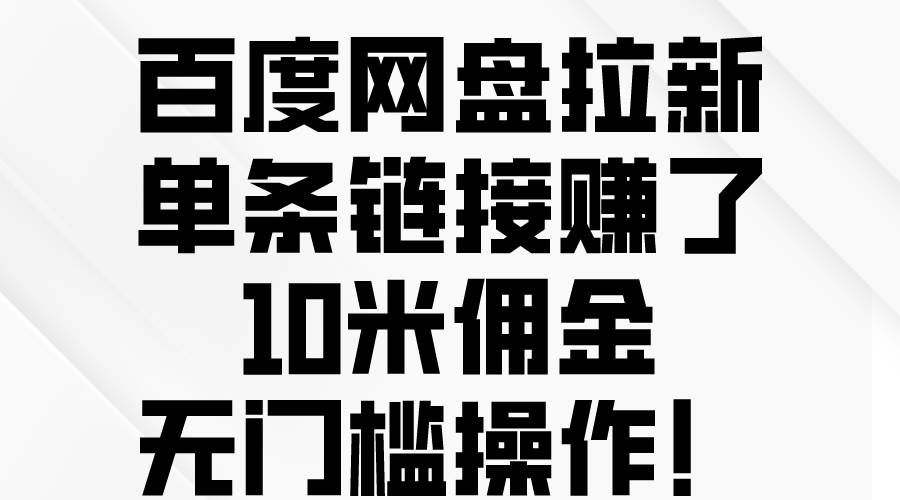 百度网盘拉新，单条链接赚了10米佣金，无门槛操作！-易学副业