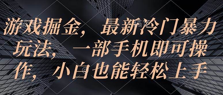 游戏掘金，最新冷门暴力玩法，一部手机即可操作，小白也能轻松上手-易学副业