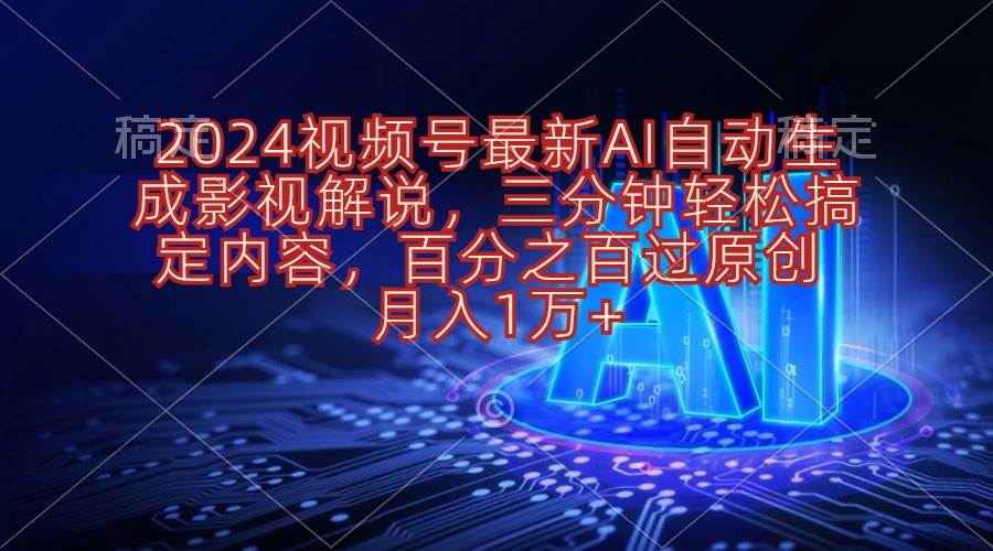 2024视频号最新AI自动生成影视解说，三分钟轻松搞定内容，百分之百过原…-易学副业