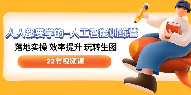 人人都要学的-人工智能训练营，落地实操 效率提升 玩转生图 (22节视频课)-易学副业