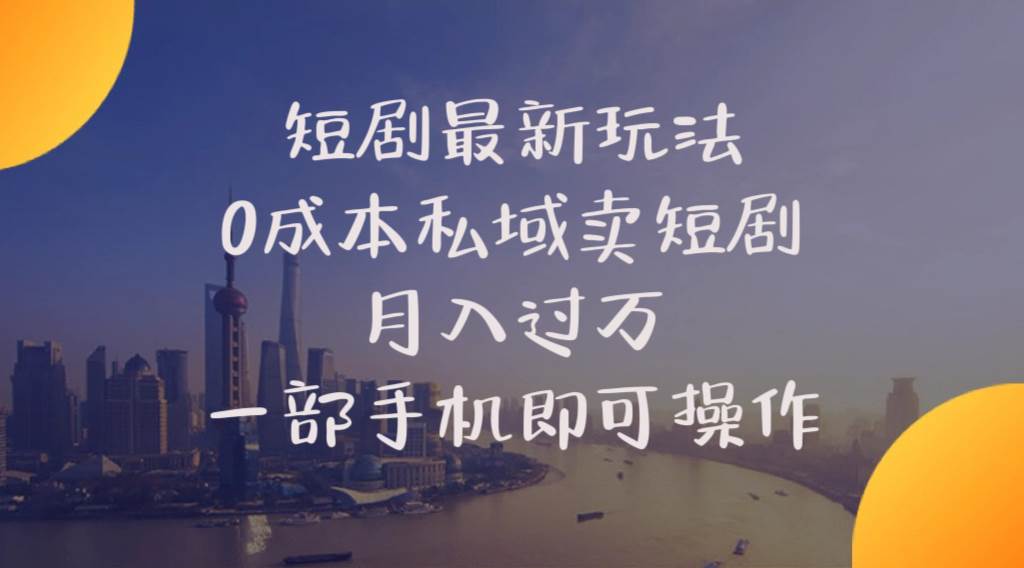 短剧最新玩法    0成本私域卖短剧     月入过万     一部手机即可操作-易学副业