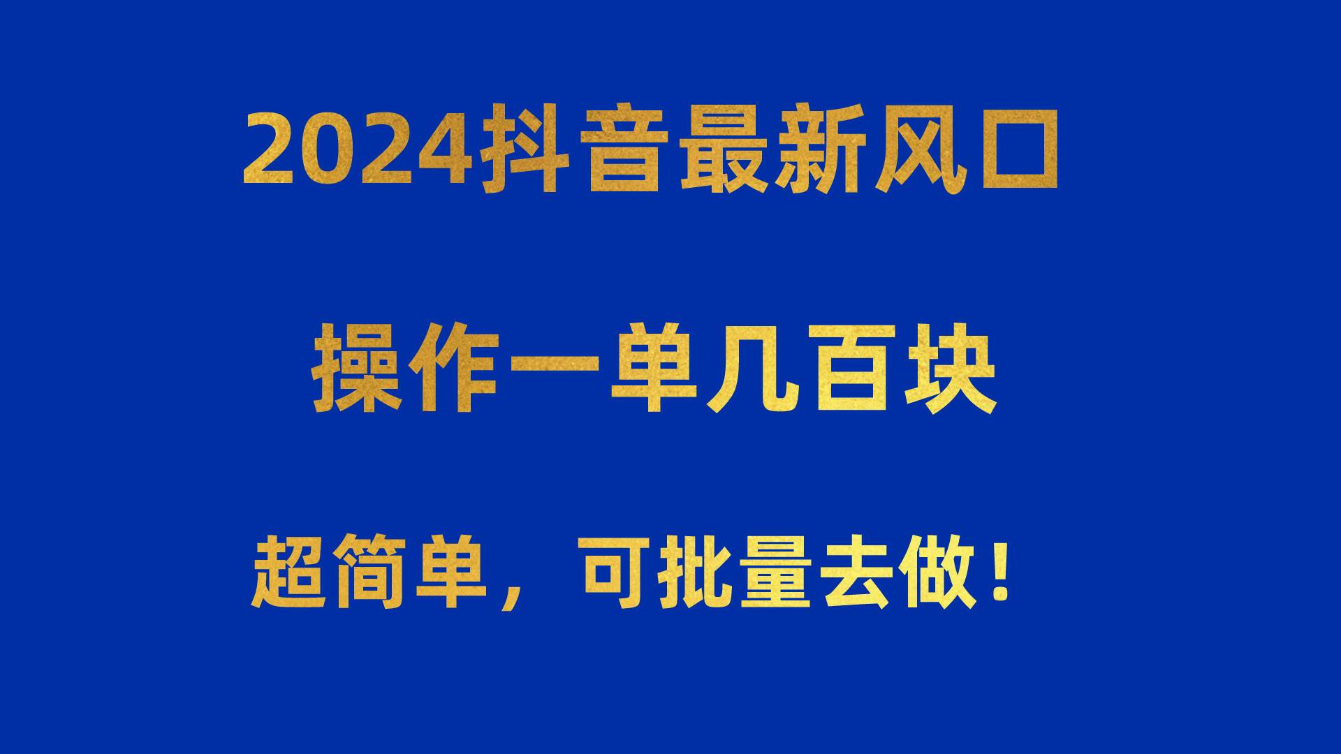 2024抖音最新风口！操作一单几百块！超简单，可批量去做！！！-易学副业
