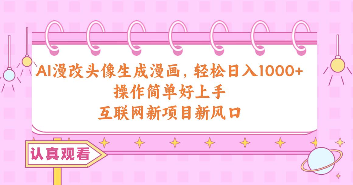 AI漫改头像生成漫画，轻松日入1000+，操作简单好上手，互联网新项目新风口-易学副业