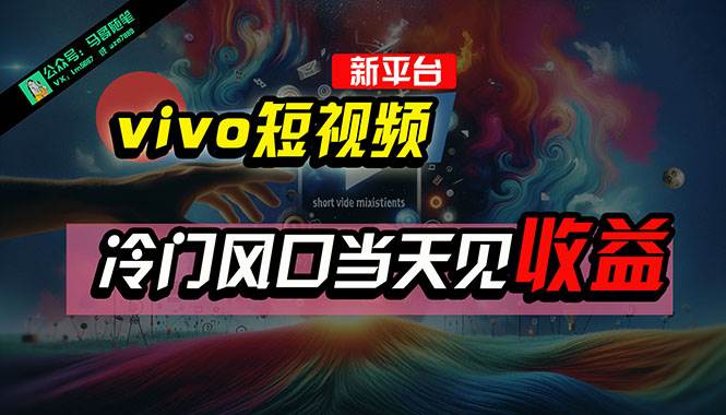 全新平台vivo短视频，新风口AI混剪无脑搬运，冷门风口当天见收益，7天…-易学副业