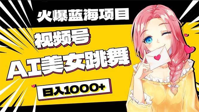必入蓝海项目，AI美女跳舞视频号 零门槛、零投入，日入1000+-易学副业