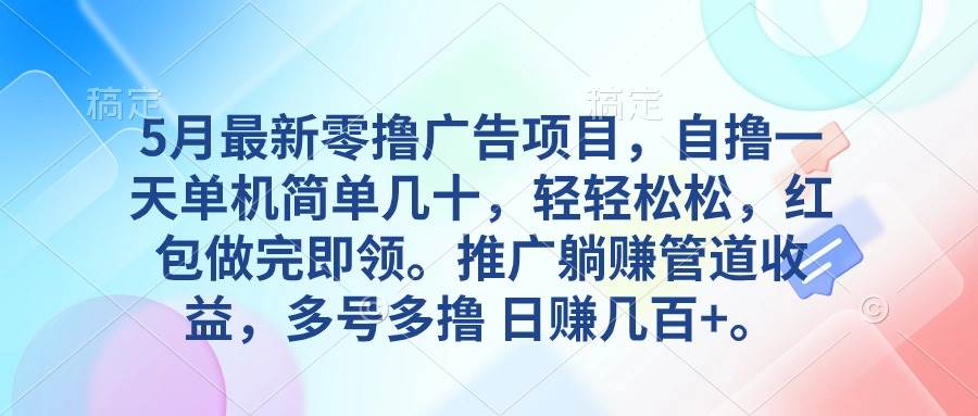 5月最新零撸广告项目，自撸一天单机几十，推广躺赚管道收益，日入几百+-易学副业