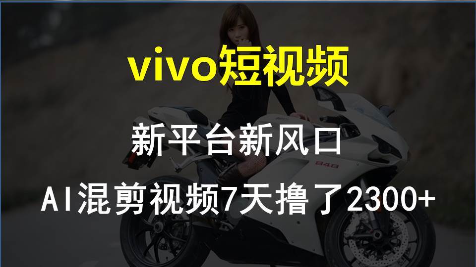 vivo短视频:新平台新风口，AI混剪视频7天撸了2300+-易学副业
