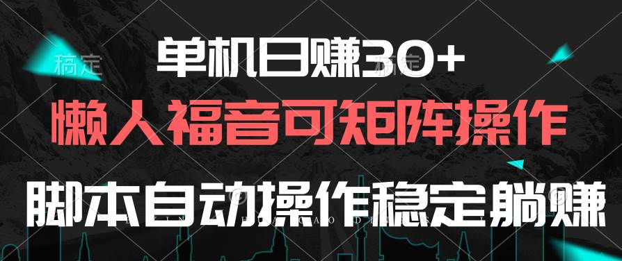 单机日赚30+，懒人福音可矩阵，脚本自动操作稳定躺赚-易学副业