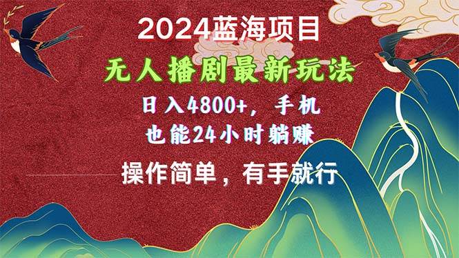 2024蓝海项目，无人播剧最新玩法，日入4800+，手机也能操作简单有手就行-易学副业