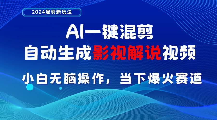 AI一键混剪，自动生成影视解说视频 小白无脑操作，当下各个平台的爆火赛道-易学副业