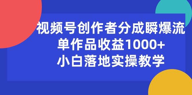 视频号创作者分成瞬爆流，单作品收益1000+，小白落地实操教学-易学副业