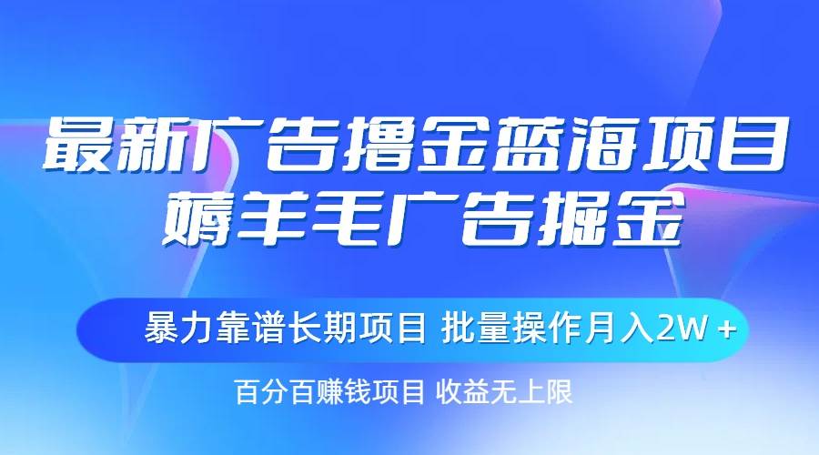 最新广告撸金蓝海项目,薅羊毛广告掘金 长期项目 批量操作月入2W+插图 最新广告撸金蓝海项目,薅羊毛广告掘金 长期项目 批量操作月入2W+插图