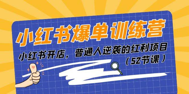 小红书爆单训练营，小红书开店，普通人逆袭的红利项目（52节课）-易学副业
