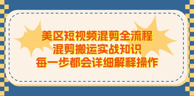 美区短视频混剪全流程，混剪搬运实战知识，每一步都会详细解释操作-易学副业