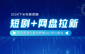 【2024下半年新思路】短剧+网盘拉新,适合普通人每月躺赚1w+的小副业-易学副业