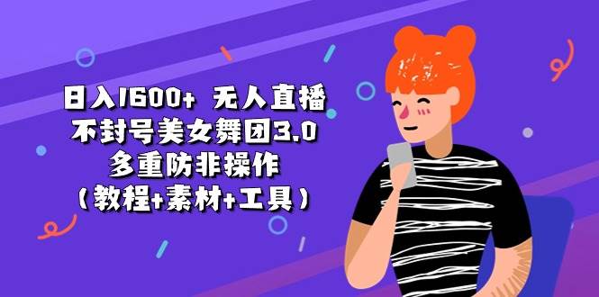 日入1600+ 无人直播不封号美女舞团3.0 多重防非操作（教程+素材+工具）-易学副业
