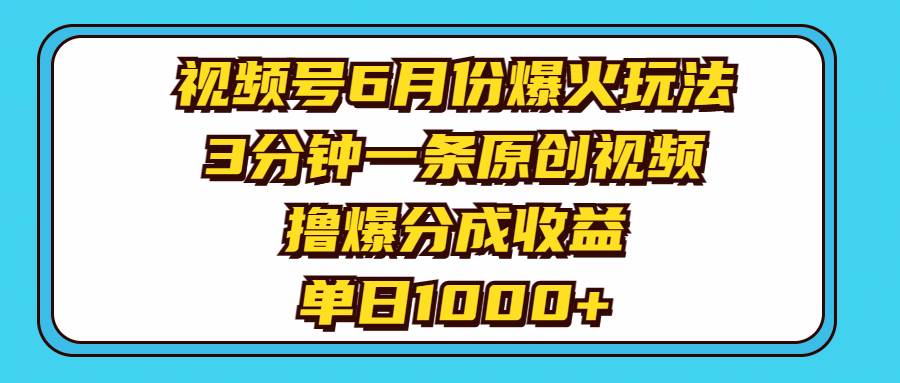 视频号6月份爆火玩法，3分钟一条原创视频，撸爆分成收益，单日1000+-易学副业