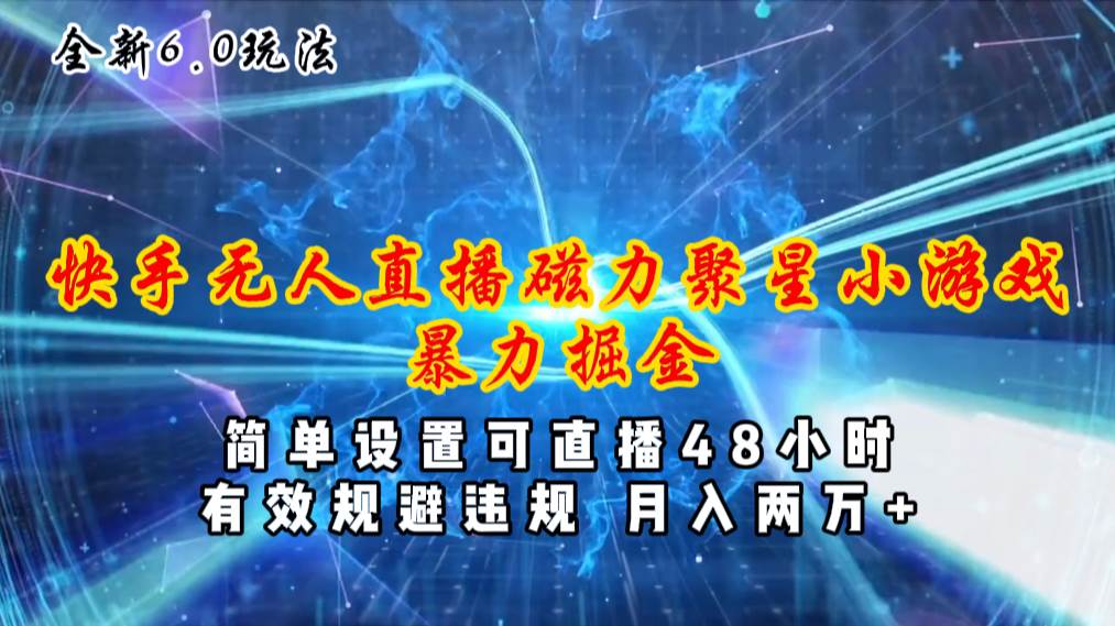全新6.0快手无人直播，磁力聚星小游戏暴力项目，简单设置，直播48小时…-易学副业