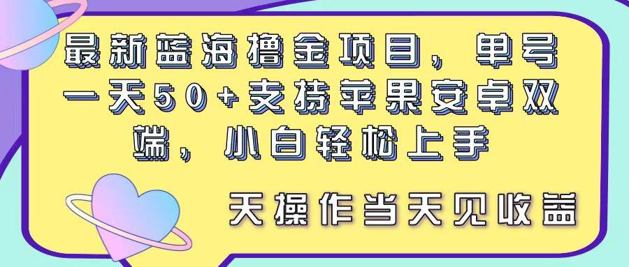 最新蓝海撸金项目，单号一天50+， 支持苹果安卓双端，小白轻松上手 当…-易学副业