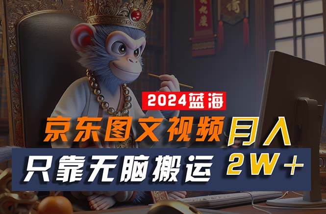 2024最新蓝海项目，只靠无脑搬运，不需要剪辑，有手就会，京东图文视频…-易学副业