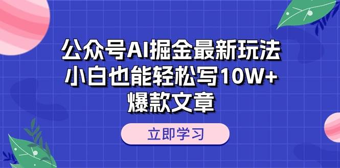 公众号AI掘金最新玩法，小白也能轻松写10W+爆款文章-易学副业