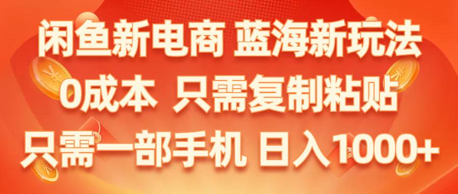 闲鱼新电商,蓝海新玩法,0成本,只需复制粘贴,小白轻松上手,只需一部手机…-易学副业