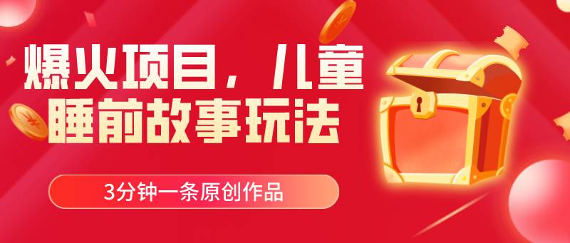 爆火项目，儿童睡筋故事玩法，3分钟一条原创作品-易学副业