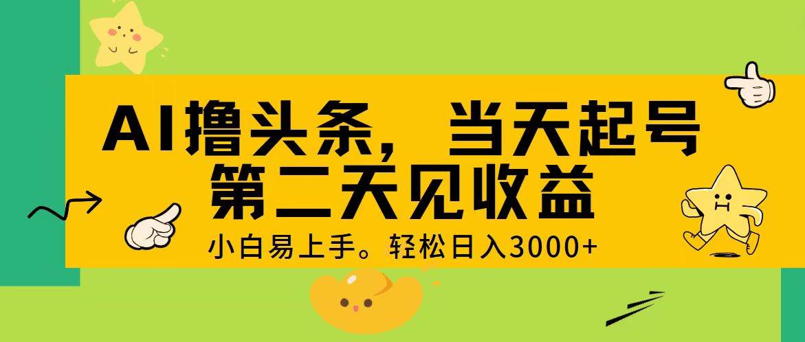 AI撸头条,轻松日入3000+,当天起号,第二天见收益。-易学副业