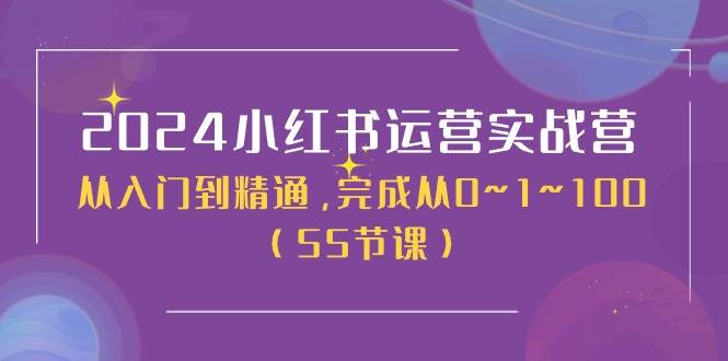 2024小红书运营实战营，从入门到精通，完成从0~1~100（50节课）-易学副业