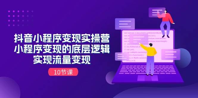 抖音小程序变现实操营，小程序变现的底层逻辑，实现流量变现（10节课）-易学副业