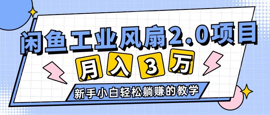 2024年6月最新闲鱼工业风扇2.0项目，轻松月入3W+，新手小白躺赚的教学-易学副业