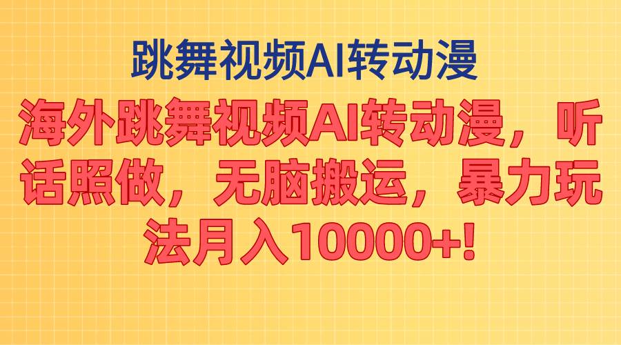 海外跳舞视频AI转动漫，听话照做，无脑搬运，暴力玩法 月入10000+-易学副业