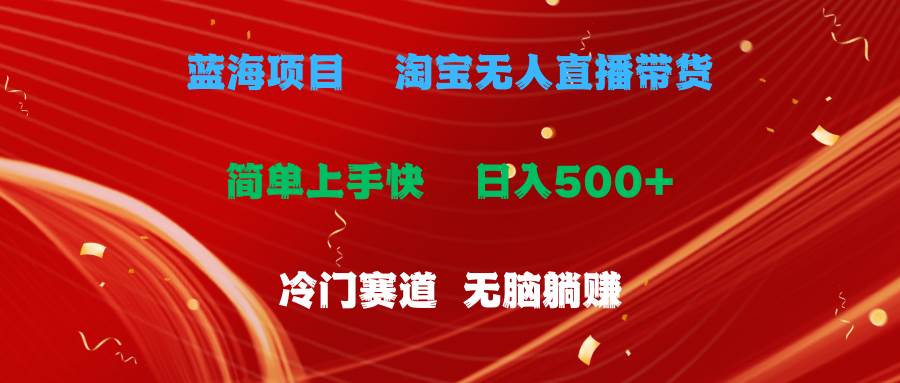 蓝海项目  淘宝无人直播冷门赛道  日赚500+无脑躺赚  小白有手就行-易学副业