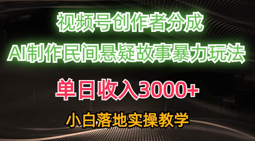 单日收入3000+，视频号创作者分成，AI创作民间悬疑故事，条条爆流-易学副业