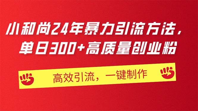 AI小和尚24年暴力引流方法，单日300+高质量创业粉，高效引流，一键制作-易学副业