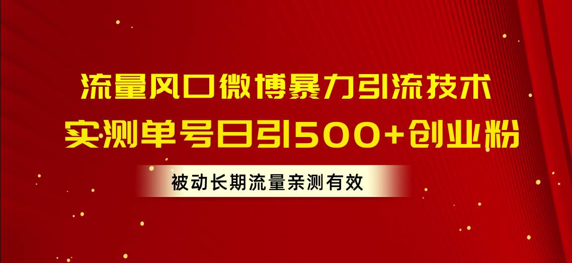 流量风口微博暴力引流技术，单号日引500+创业粉，被动长期流量-易学副业