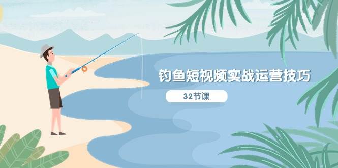 钓鱼短视频实战运营技巧,系统性讲解定位ip策划  能听懂,能落地,能实操-易学副业