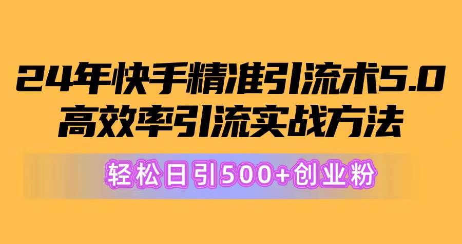 24年快手精准引流术5.0，高效率引流实战方法，轻松日引500+创业粉-易学副业