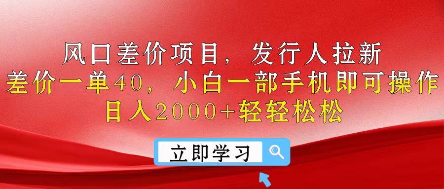 风口差价项目，发行人拉新，差价一单40，小白一部手机即可操作，日入20…-易学副业