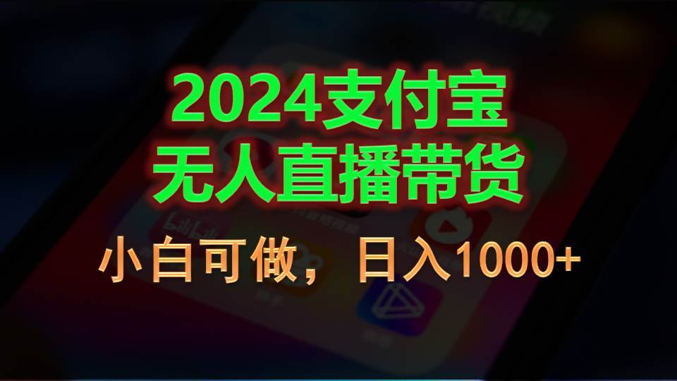 2024支付宝无人直播带货，小白可做，日入1000+-易学副业