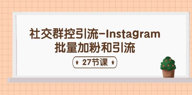 社交群控引流-Instagram批量加粉和引流（27节课）-易学副业