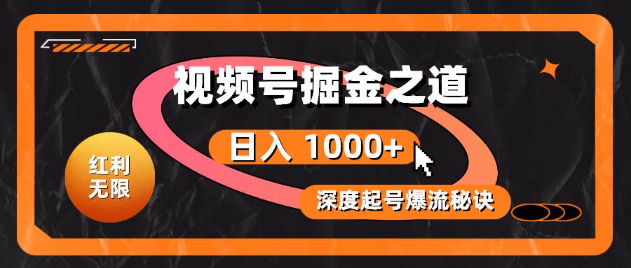 红利无限！视频号掘金之道，深度解析起号爆流秘诀，轻松实现日入 1000+！-易学副业