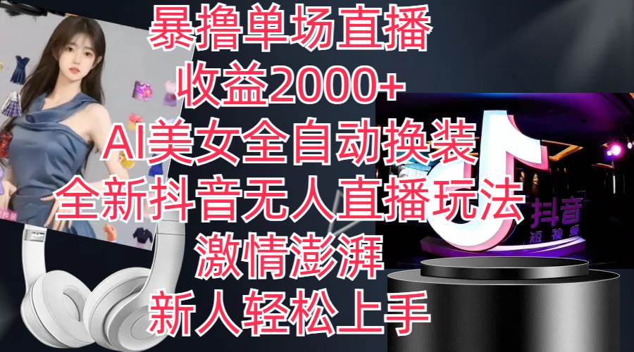 全新抖音玩法，无人直播，AI美女全自动换装，激情澎湃，新人轻松上手，…-易学副业