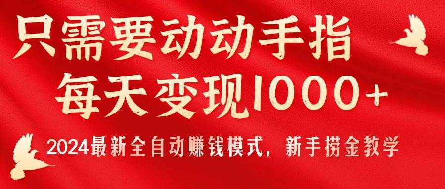 只需要动动手指，每天变现1000+，2024最新全自动赚钱模式，新手捞金教学！-易学副业